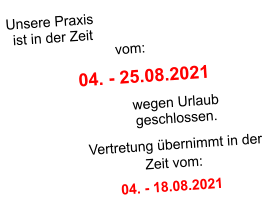 Unsere Praxis ist in der Zeit vom:  04. - 25.08.2021 wegen Urlaub geschlossen. Vertretung übernimmt in der Zeit vom: 04. - 18.08.2021