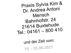 Praxis Sylvia Kim &  Dr. Andrea Antoni Mensch Bahnhofstr. 24 21614 Buxtehude Tel.: 04161 – 800 410  und der Zeit vom: 19. - 25.08.2021