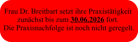 Frau Dr. Breitbart setzt ihre Praxistätigkeit  zunächst bis zum 30.06.2026 fort.  Die Praxisnachfolge ist noch nicht geregelt.