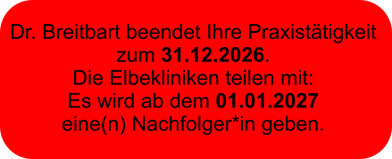 Dr. Breitbart beendet Ihre Praxistätigkeit  zum 31.12.2026.  Die Elbekliniken teilen mit:  Es wird ab dem 01.01.2027  eine(n) Nachfolger*in geben.
