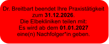 Dr. Breitbart beendet Ihre Praxistätigkeit  zum 31.12.2026.  Die Elbekliniken teilen mit:  Es wird ab dem 01.01.2027  eine(n) Nachfolger*in geben.
