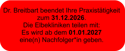 Dr. Breitbart beendet Ihre Praxistätigkeit  zum 31.12.2026.  Die Elbekliniken teilen mit:  Es wird ab dem 01.01.2027  eine(n) Nachfolger*in geben.