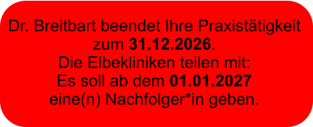 Dr. Breitbart beendet Ihre Praxistätigkeit  zum 31.12.2026.  Die Elbekliniken teilen mit:  Es soll ab dem 01.01.2027  eine(n) Nachfolger*in geben.
